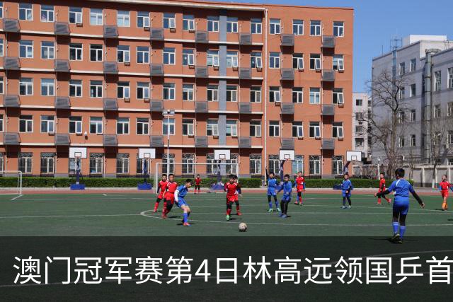 澳门冠军赛第4日林高远领国乒首败 林诗栋3-2张本